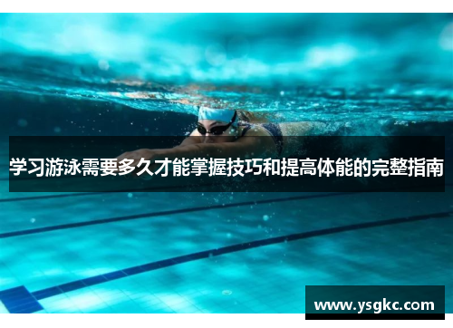 学习游泳需要多久才能掌握技巧和提高体能的完整指南