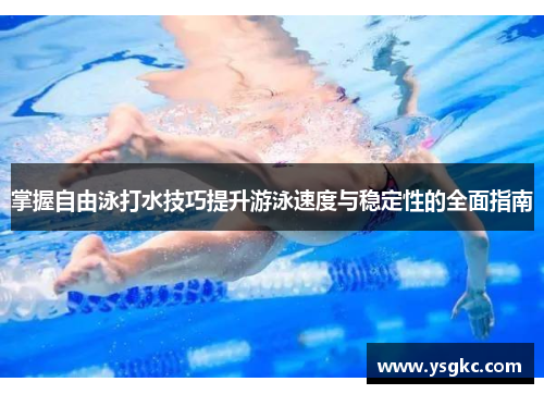 掌握自由泳打水技巧提升游泳速度与稳定性的全面指南