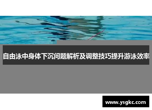 自由泳中身体下沉问题解析及调整技巧提升游泳效率